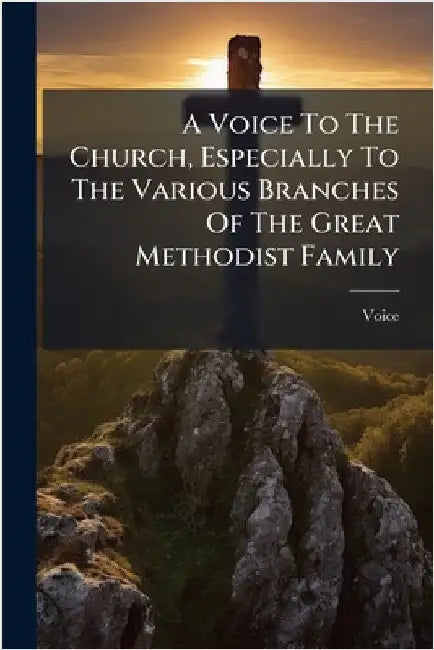 A Voice To The Church, Especially To The Various Branches Of The Great Methodist Family by Voice