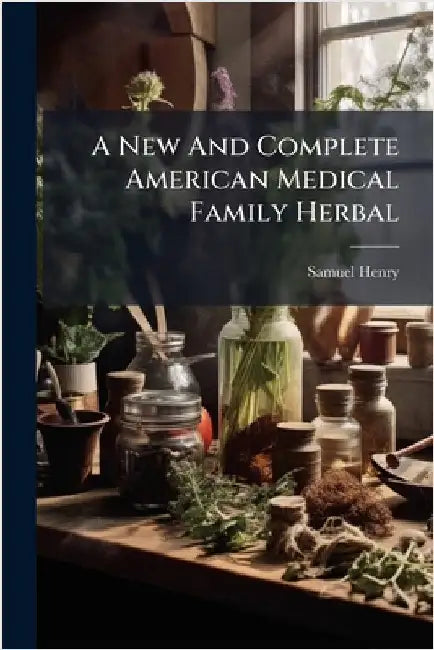 A New And Complete American Medical Family Herbal by Henry, Samuel