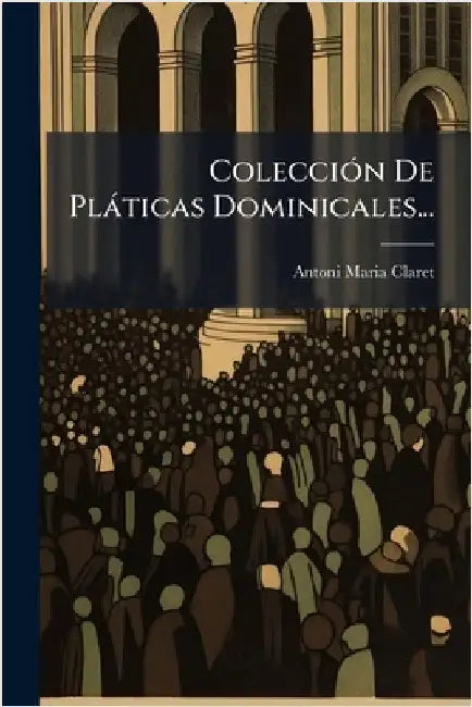 ColecciÃ3n De Plàticas Dominicales... by Claret, Antoni Maria