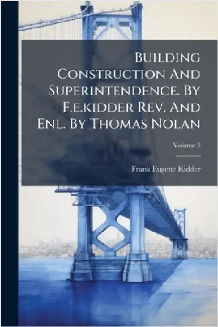 Building Construction And Superintendence. By F.e.kidder Rev. And Enl. By Thomas Nolan by Frank Eugene Kidder