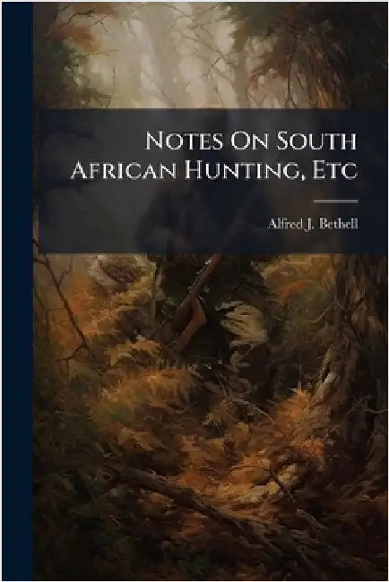 Notes On South African Hunting, Etc by Bethell, Alfred J.
