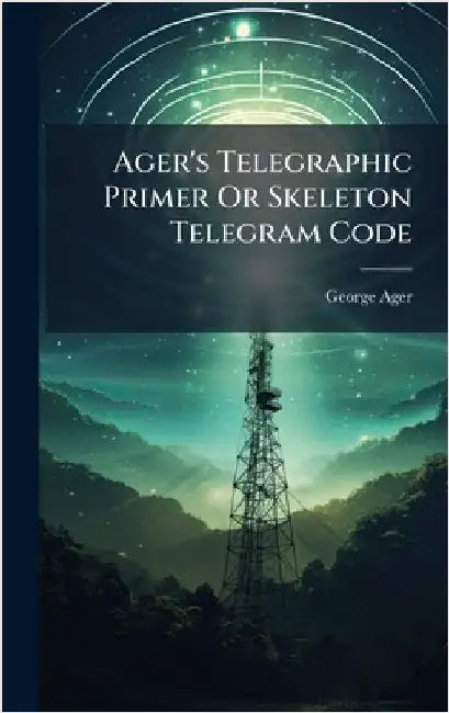 Ager's Telegraphic Primer Or Skeleton Telegram Code by Ager, George