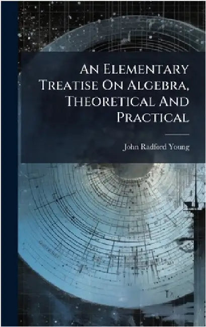 An Elementary Treatise On Algebra, Theoretical And Practical by Young, John Radford