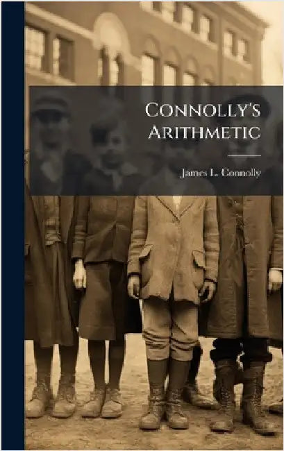 Connolly's Arithmetic by James L Connolly (Mathematician )