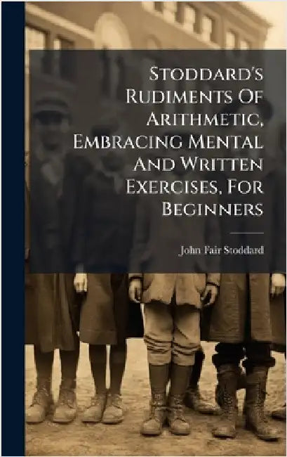 Stoddard's Rudiments Of Arithmetic, Embracing Mental And Written Exercises, For Beginners by Stoddard, John Fair