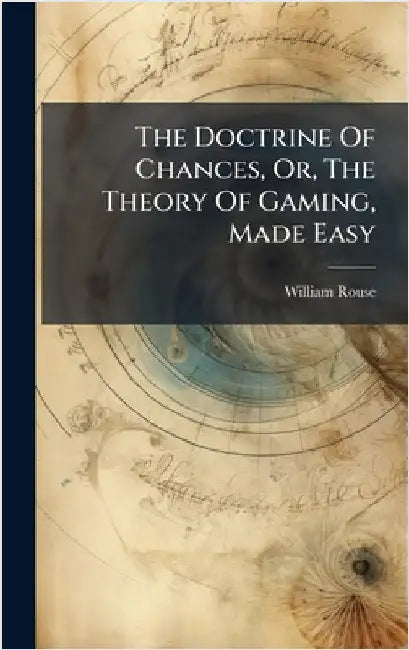 The Doctrine Of Chances, Or, The Theory Of Gaming, Made Easy by Rouse, William