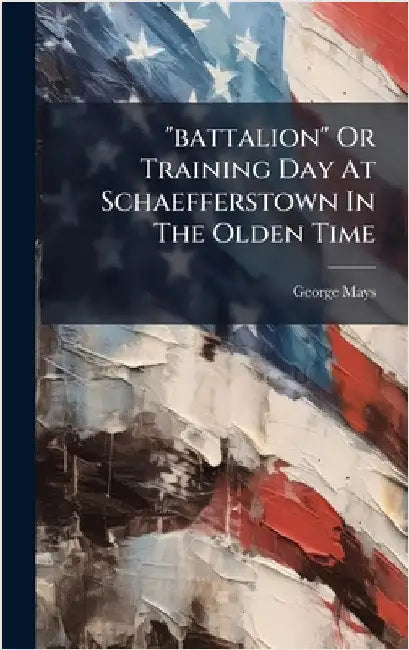 "battalion" Or Training Day At Schaefferstown In The Olden Time by Mays, George