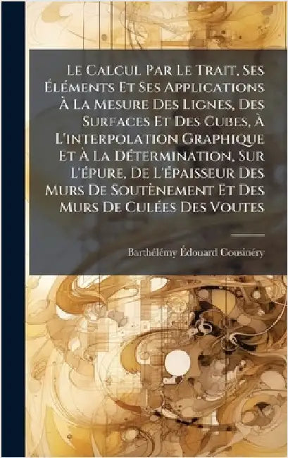 Le Calcul Par Le Trait, Ses ÃlÃ(c)ments Et Ses Applications Ã La Mesure Des Lignes, Des Surfaces Et Des Cubes, Ã L'interpolation Gra by Cousinã(c)Ry, Barthã(c)Lã(c)My Ãdo