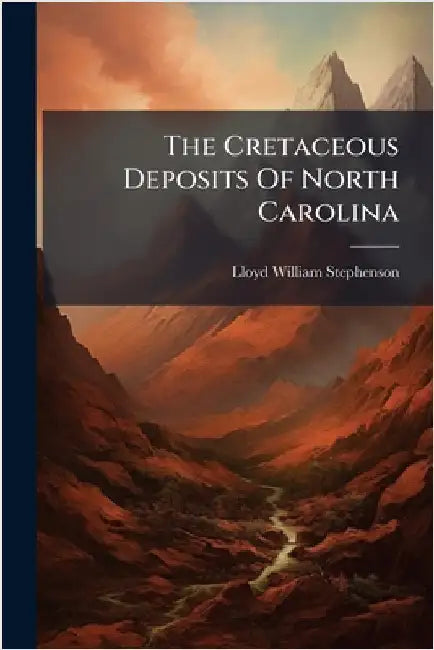 The Cretaceous Deposits Of North Carolina by Stephenson, Lloyd William