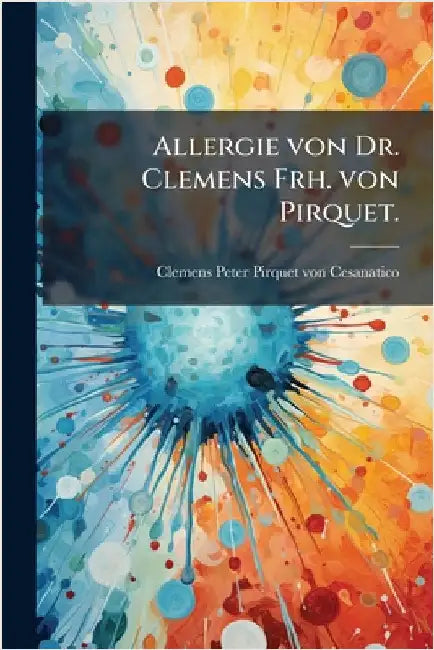 Allergie von Dr. Clemens Frh. von Pirquet. by Clemens Peter Pirquet Von Cesanatico