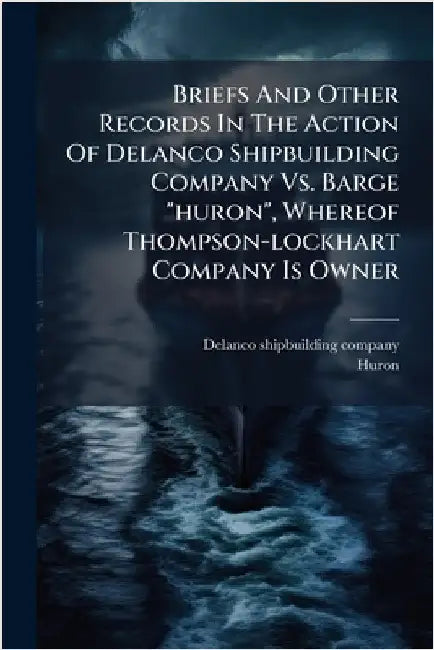 Briefs And Other Records In The Action Of Delanco Shipbuilding Company Vs. Barge "huron", Whereof Thompson-lockhart Company Is Owner by Company, Delanco Shipbuilding