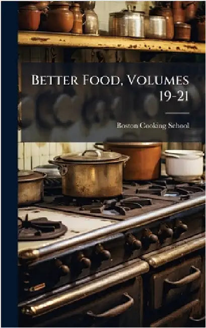 Better Food, Volumes 19-21 by Boston Cooking School (Boston, Mass ).
