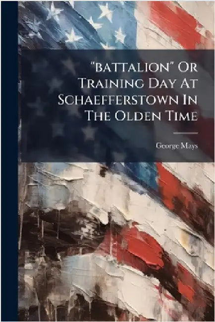 "battalion" Or Training Day At Schaefferstown In The Olden Time by George Mays