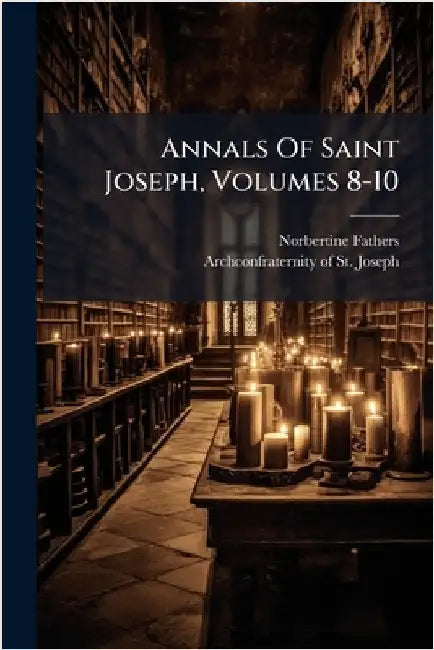 Annals Of Saint Joseph, Volumes 8-10 by Fathers, Norbertine