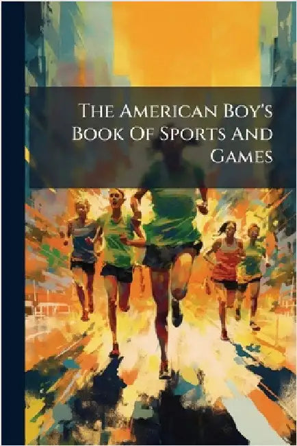 The American Boy's Book Of Sports And Games by Anonymous