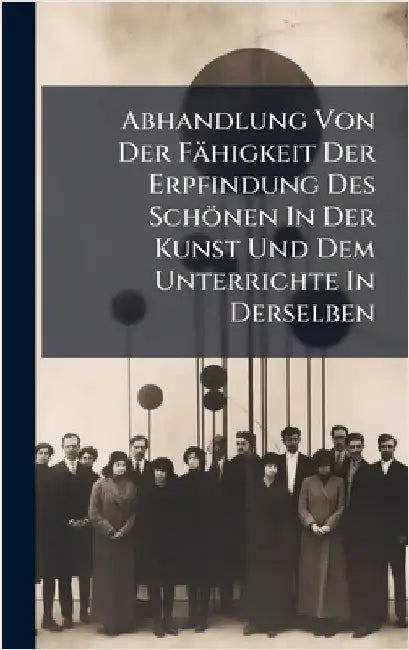 Abhandlung Von Der Fähigkeit Der Erpfindung Des Schönen In Der Kunst Und Dem Unterrichte In Derselben by Anonymous