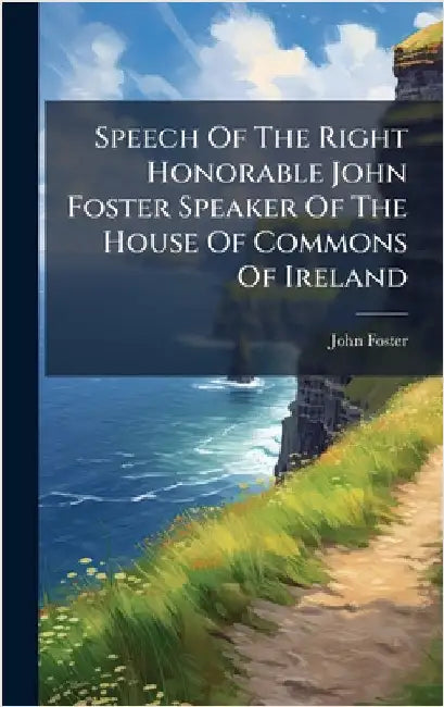 Speech Of The Right Honorable John Foster Speaker Of The House Of Commons Of Ireland by Foster, John