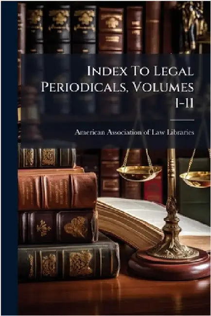 Index To Legal Periodicals, Volumes 1-11 by American Association of Law Libraries