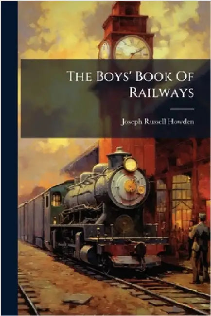 The Boys' Book Of Railways by Howden, Joseph Russell