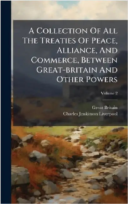A Collection Of All The Treaties Of Peace, Alliance, And Commerce, Between Great-britain And Other Powers by Britain, Great