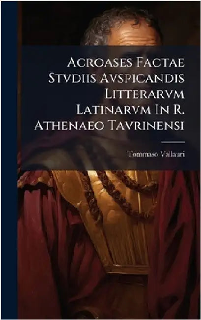 Acroases Factae Stvdiis Avspicandis Litterarvm Latinarvm In R. Athenaeo Tavrinensi by Vallauri, Tommaso