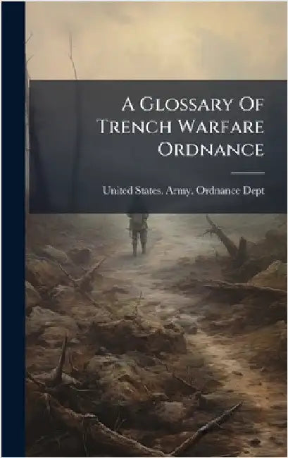 A Glossary Of Trench Warfare Ordnance by United States Army Ordnance Dept
