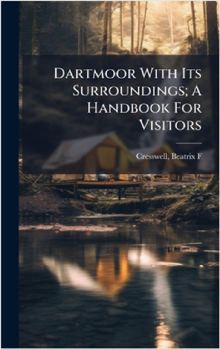 Dartmoor With Its Surroundings; A Handbook For Visitors by Cresswell Beatrix F