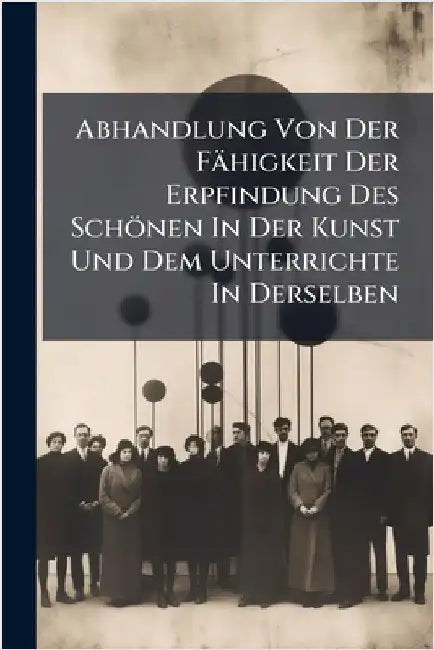 Abhandlung Von Der Fähigkeit Der Erpfindung Des Schönen In Der Kunst Und Dem Unterrichte In Derselben by Anonymous