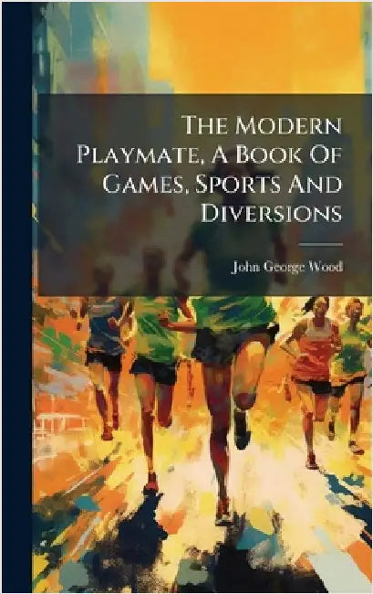The Modern Playmate, A Book Of Games, Sports And Diversions by Wood, John George