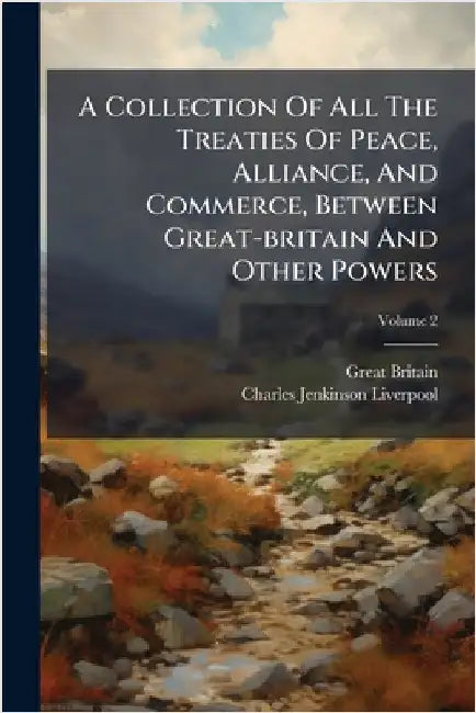 A Collection Of All The Treaties Of Peace, Alliance, And Commerce, Between Great-britain And Other Powers by Britain, Great
