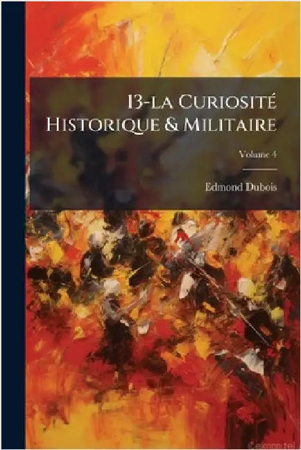 13-la CuriositÃ(c) Historique & Militaire by Edmond DuBois (Writer on Military His