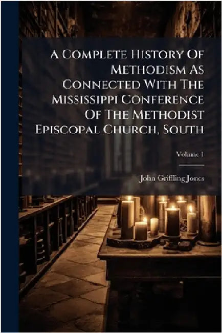 A Complete History Of Methodism As Connected With The Mississippi Conference Of The Methodist Episcopal Church, South by Jones, John Griffling