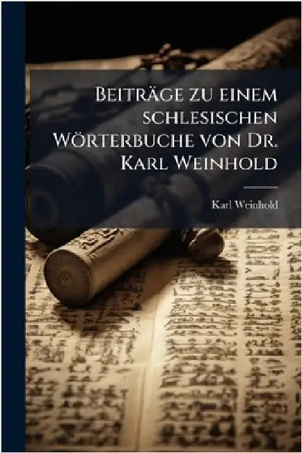 Beiträge zu einem schlesischen Wörterbuche von Dr. Karl Weinhold by Weinhold, Karl
