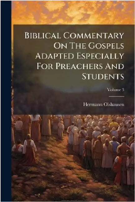 Biblical Commentary On The Gospels Adapted Especially For Preachers And Students by Olshausen, Hermann