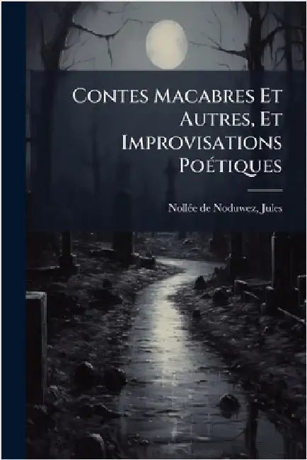 Contes Macabres Et Autres, Et Improvisations PoÃ(c)tiques by Jules 1830- Nollã(c)E de Noduwez
