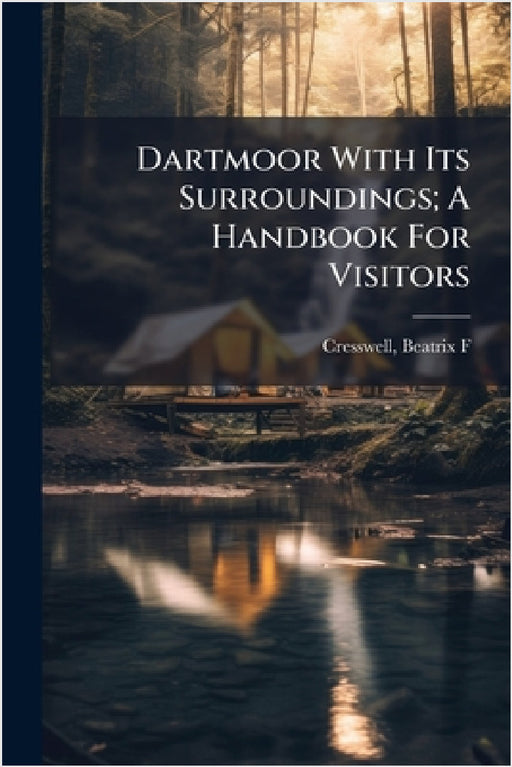 Dartmoor With Its Surroundings; A Handbook For Visitors by Cresswell Beatrix F