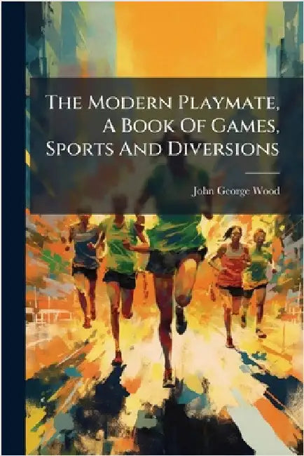 The Modern Playmate, A Book Of Games, Sports And Diversions by Wood, John George