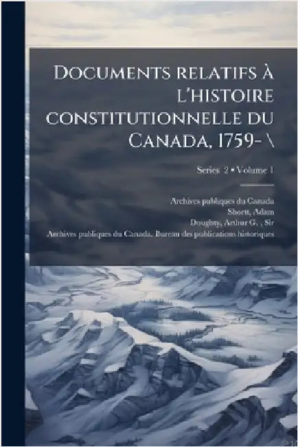 Documents relatifs Ã l'histoire constitutionnelle du Canada, 1759- \ by Archives Publiques Du Canada