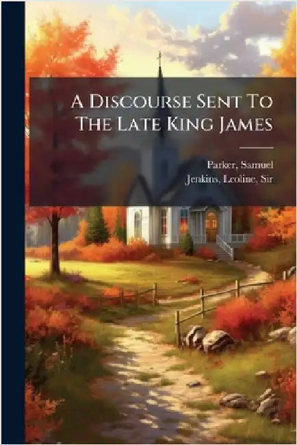 A Discourse Sent To The Late King James by 1640-1688, Parker Samuel