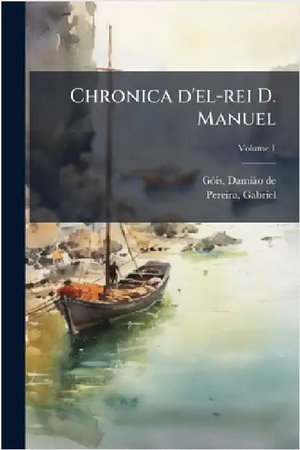Chronica d'el-rei D. Manuel by Gã3is, Damiã£o de 1502-1574