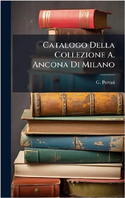 Catalogo Della Collezione A. Ancona Di Milano by G. Pertusi (Firm, Auctioneers Milan ).