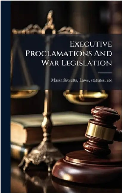 Executive Proclamations And War Legislation by Massachusetts, Laws Statutes
