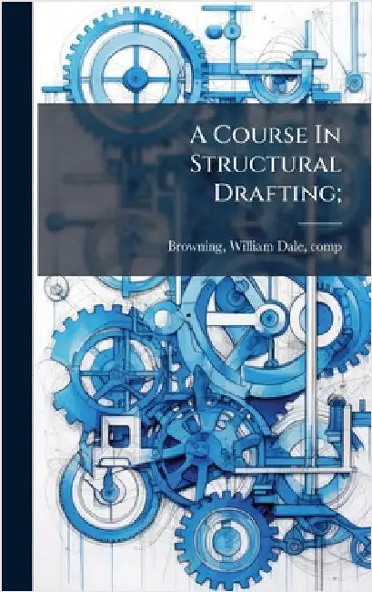A Course In Structural Drafting; by Browning, William Dale 1870- Comp [.
