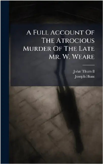 A Full Account Of The Atrocious Murder Of The Late Mr. W. Weare by Thurtell, John