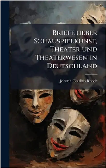 Briefe ueber Schauspielkunst, Theater und Theaterwesen in Deutschland by Rhode, Johann Gottlieb