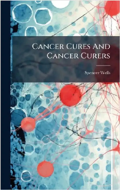 Cancer Cures And Cancer Curers by Wells, Spencer