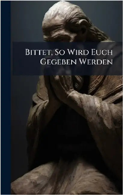 Bittet, So Wird Euch Gegeben Werden by Anonymous