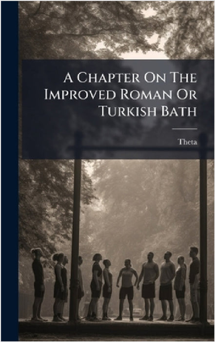 A Chapter On The Improved Roman Or Turkish Bath by Theta (Pseud)