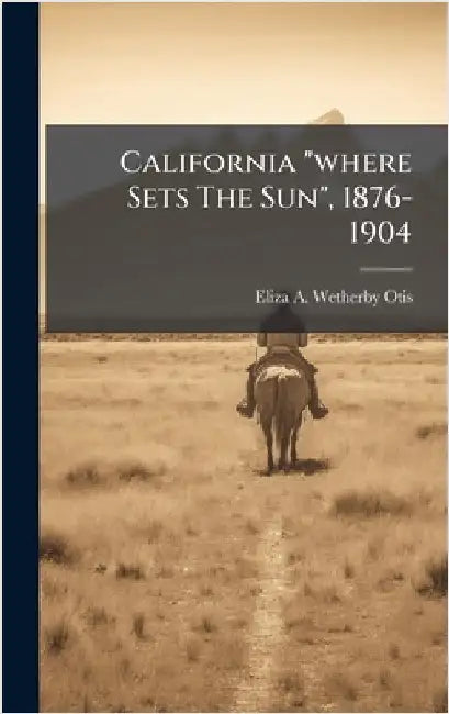 California "where Sets The Sun", 1876-1904 by Eliza a Wetherby Otis