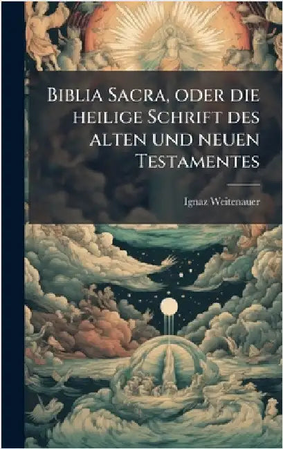 Biblia Sacra, oder die heilige Schrift des alten und neuen Testamentes by Weitenauer, Ignaz
